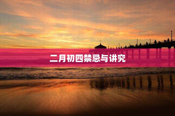 二月初四禁忌与讲究