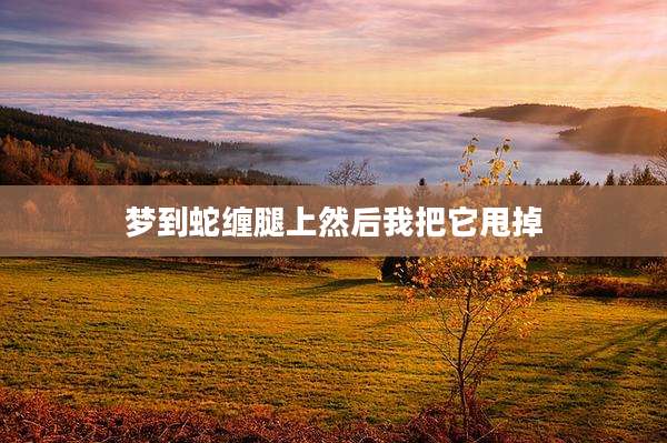 梦到蛇缠腿上然后我把它甩掉