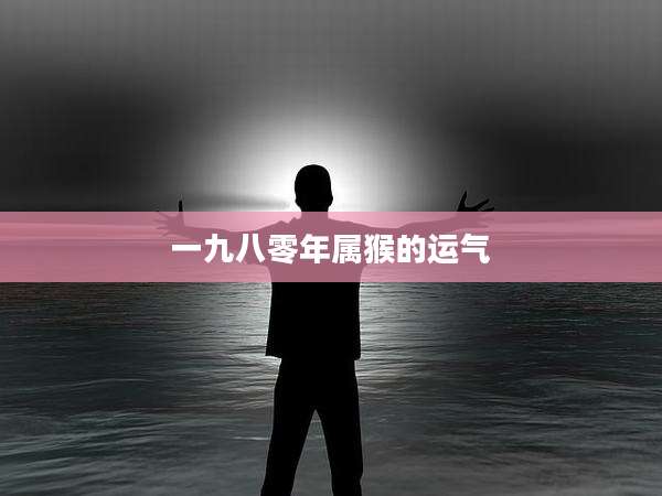 一九八零年属猴的运气