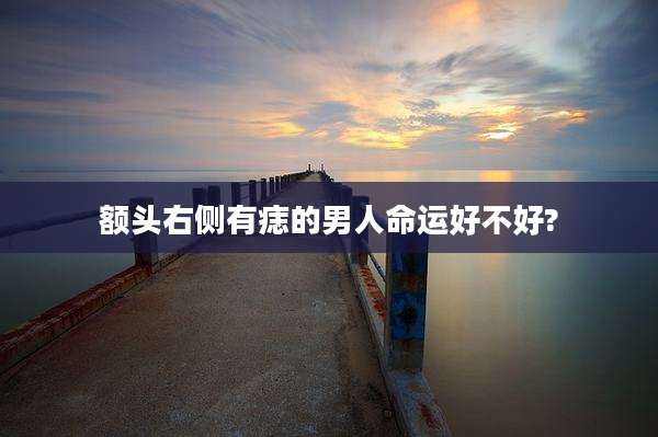 额头右侧有痣的男人命运好不好?