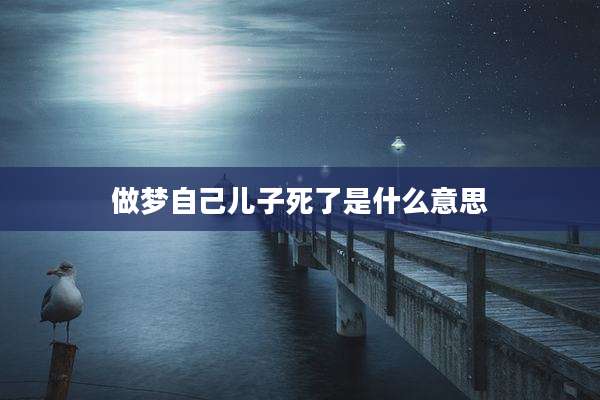 做梦自己儿子死了是什么意思