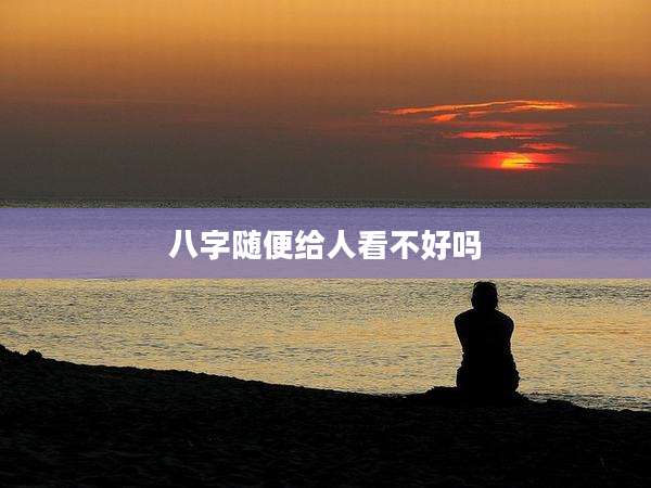 八字随便给人看不好吗