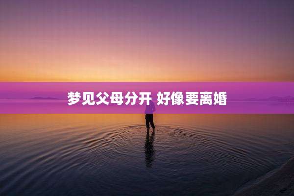梦见父母分开 好像要离婚