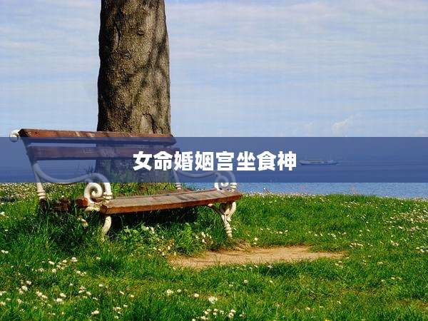 女命婚姻宫坐食神