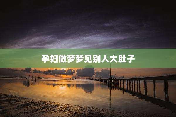 孕妇做梦梦见别人大肚子