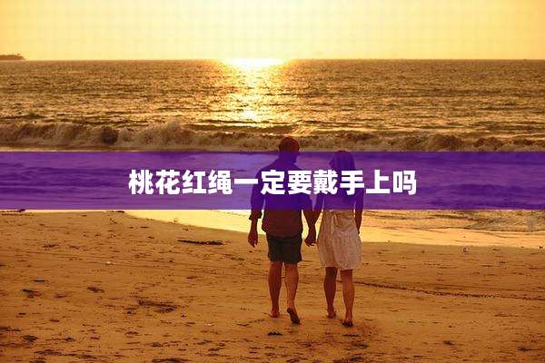 桃花红绳一定要戴手上吗