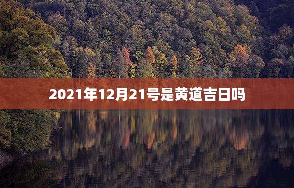 2021年12月21号是黄道吉日吗