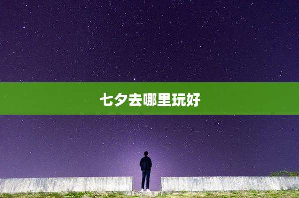 七夕去哪里玩好