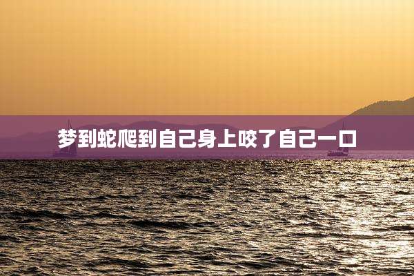 梦到蛇爬到自己身上咬了自己一口