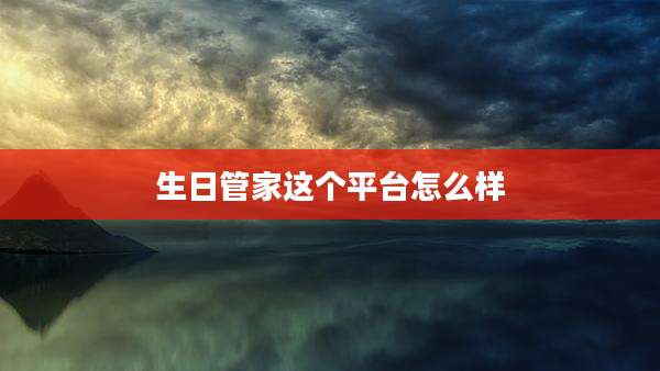 生日管家这个平台怎么样