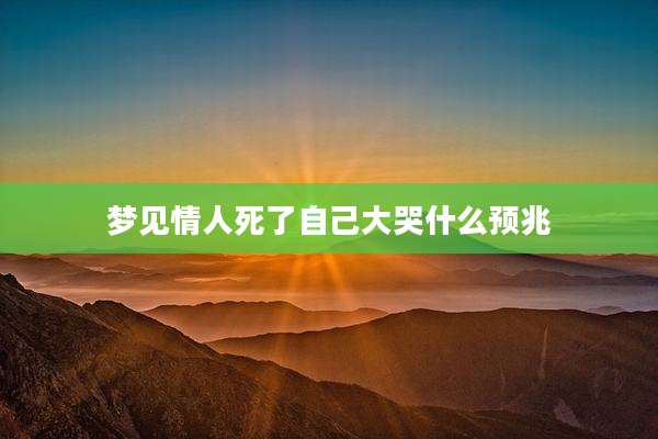 梦见情人死了自己大哭什么预兆