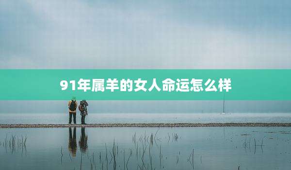 91年属羊的女人命运怎么样