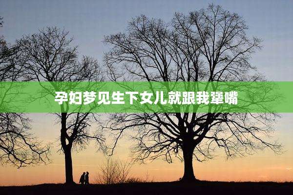 孕妇梦见生下女儿就跟我犟嘴