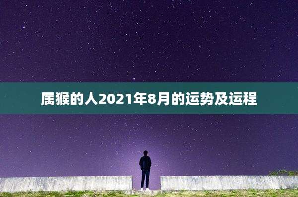 属猴的人2021年8月的运势及运程