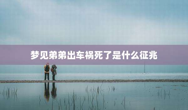 梦见弟弟出车祸死了是什么征兆