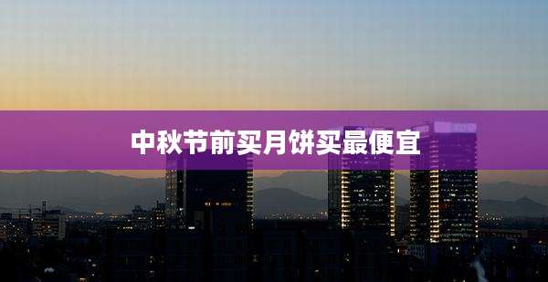 中秋节前买月饼买最便宜