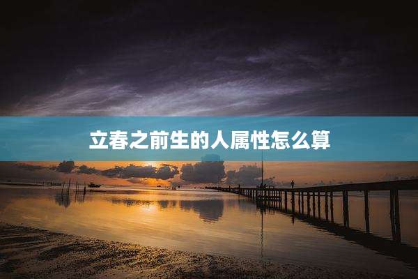 立春之前生的人属性怎么算