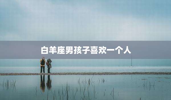 白羊座男孩子喜欢一个人