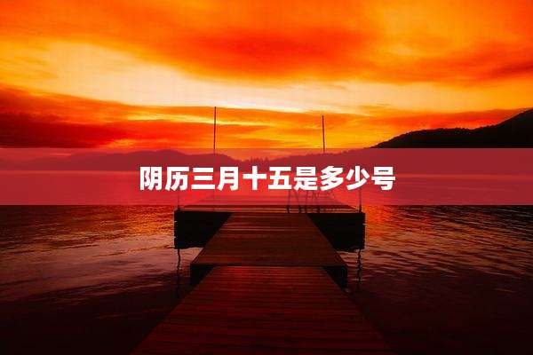 阴历三月十五是多少号