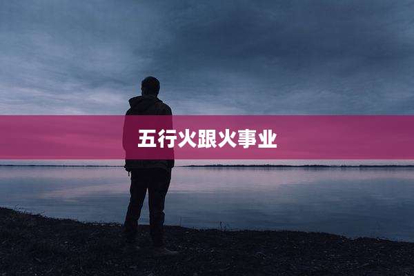 五行火跟火事业
