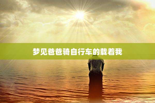 梦见爸爸骑自行车的载着我