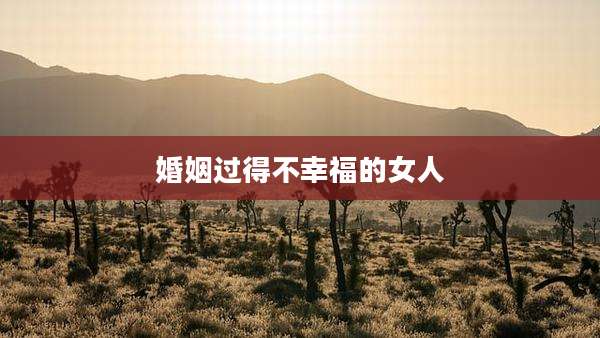 婚姻过得不幸福的女人