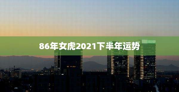 86年女虎2021下半年运势