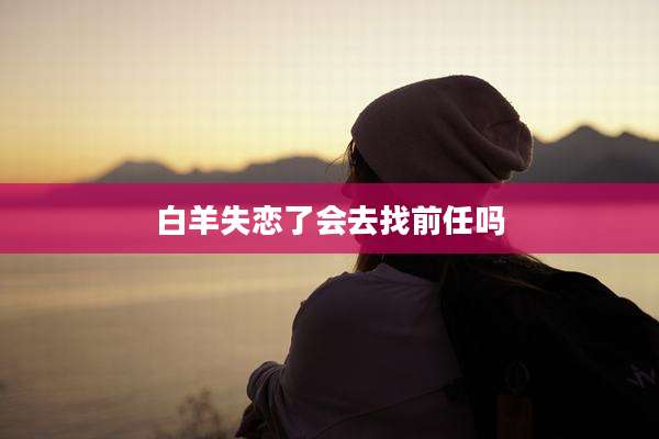 白羊失恋了会去找前任吗