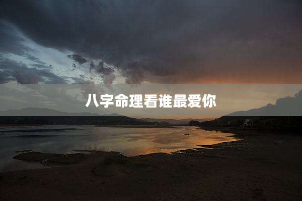 八字命理看谁最爱你