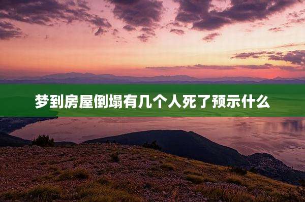 梦到房屋倒塌有几个人死了预示什么