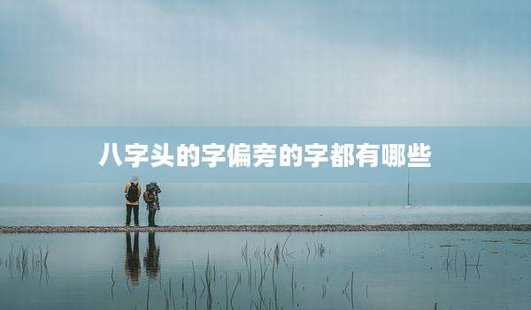 八字头的字偏旁的字都有哪些
