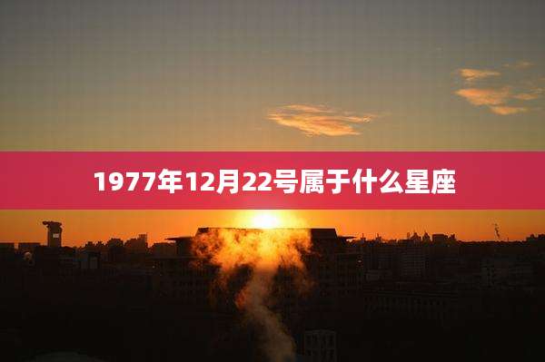 1977年12月22号属于什么星座