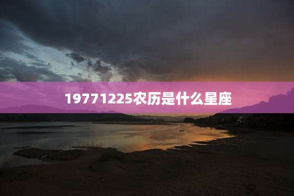 19771225农历是什么星座