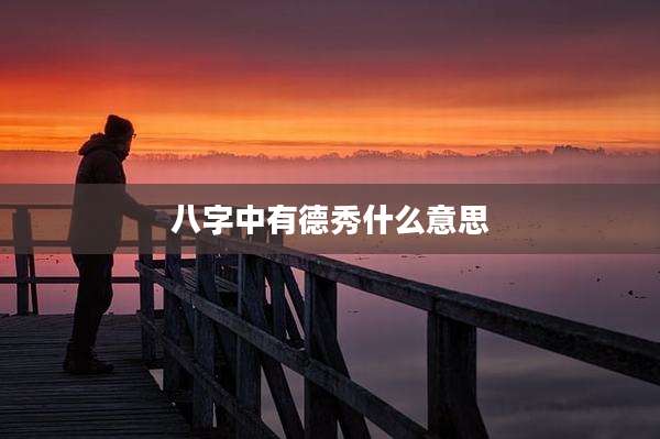 八字中有德秀什么意思