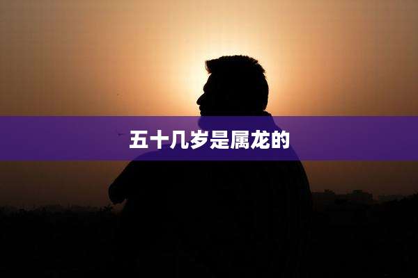 五十几岁是属龙的