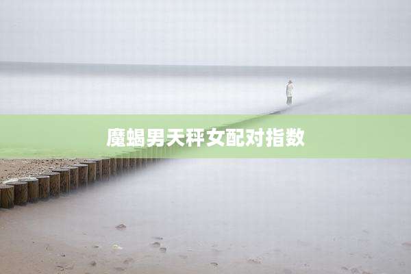 魔蝎男天秤女配对指数