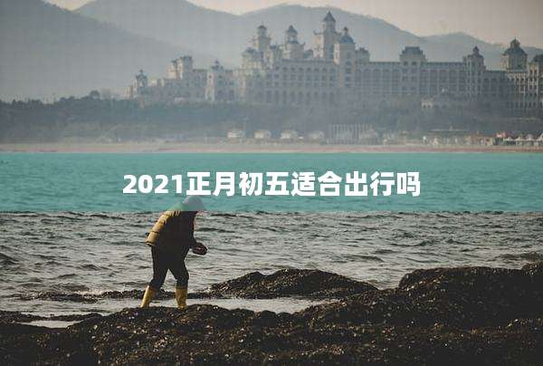 2021正月初五适合出行吗