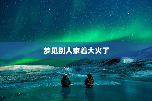 梦见别人家着大火了