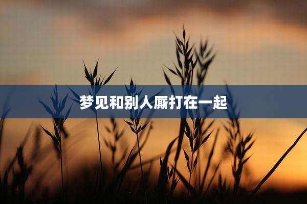 梦见和别人厮打在一起