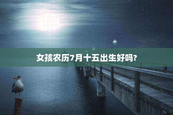 女孩农历7月十五出生好吗?