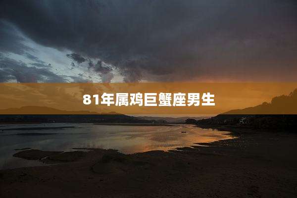 81年属鸡巨蟹座男生