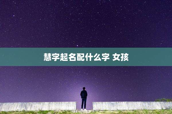 慧字起名配什么字 女孩