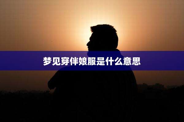 梦见穿伴娘服是什么意思