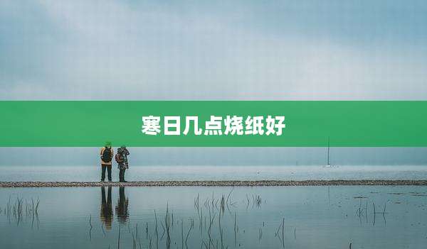 寒日几点烧纸好