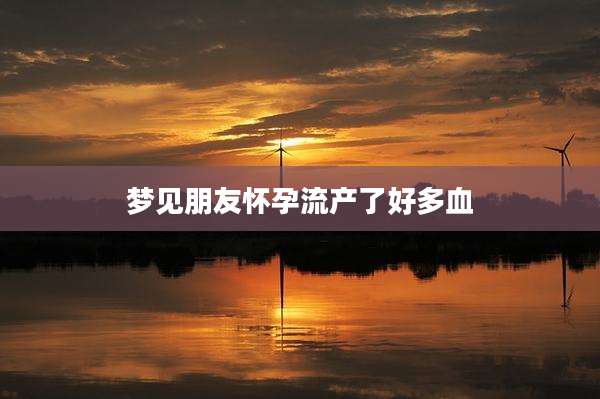 梦见朋友怀孕流产了好多血