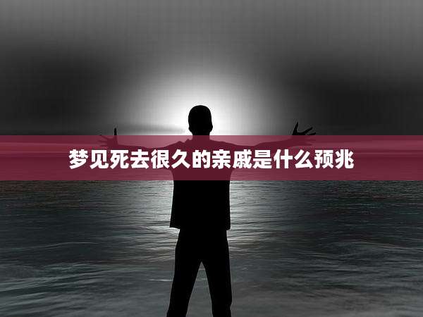 梦见死去很久的亲戚是什么预兆