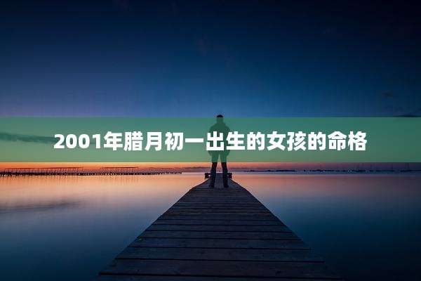 2001年腊月初一出生的女孩的命格