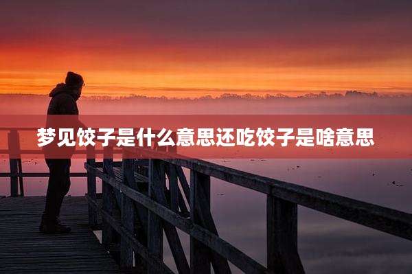 梦见饺子是什么意思还吃饺子是啥意思