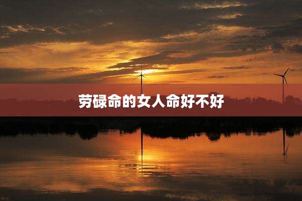 劳碌命的女人命好不好
