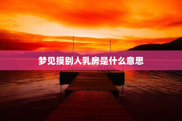 梦见摸别人乳房是什么意思